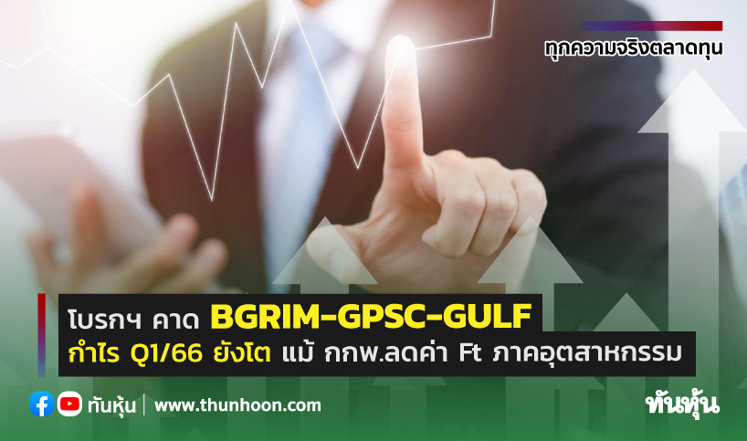 โบรกฯ คาด BGRIM GPSC GULF กำไร Q1 66 ยงโต แม กกพ ลดคา Ft ภาคอตสาหกรรม