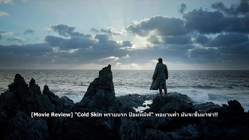 [Movie Review] "Cold Skin พรายนรก ป้อมทมิฬ" พอยามค่ำ มันจะขึ้นมาฆ่า!!