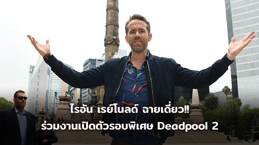 ไรอัน เรย์โนลด์ ฉายเดี่ยว ร่วมงานเปิดตัวรอบพิเศษ Deadpool 2 ที่ประเทศเม็กซิโก