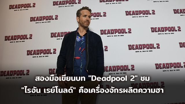 สองมือเขียนบท "Deadpool 2" ชม "ไรอัน เรย์โนลด์" คือเครื่องจักรผลิตความฮา