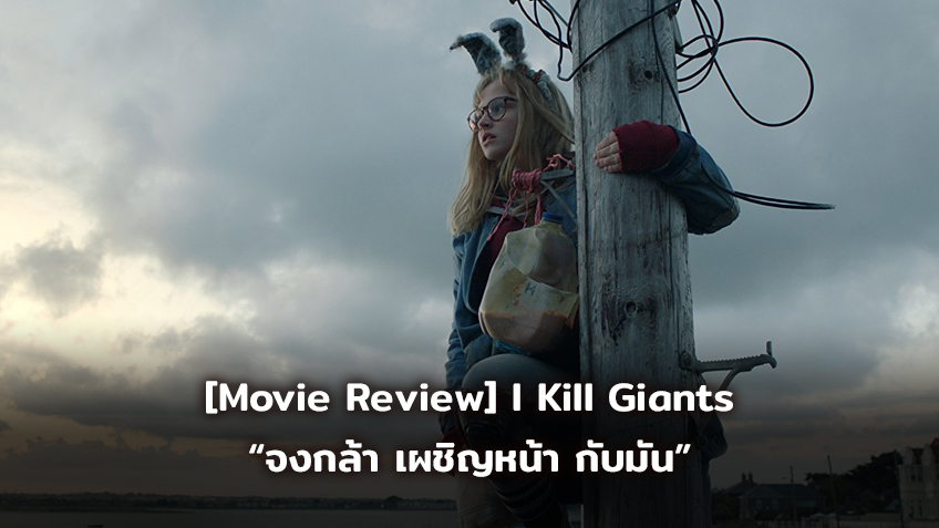 [Movie Review] I KILL GIANTS สาวน้อยผู้ล้มยักษ์ “จงกล้า เผชิญหน้า กับมัน”