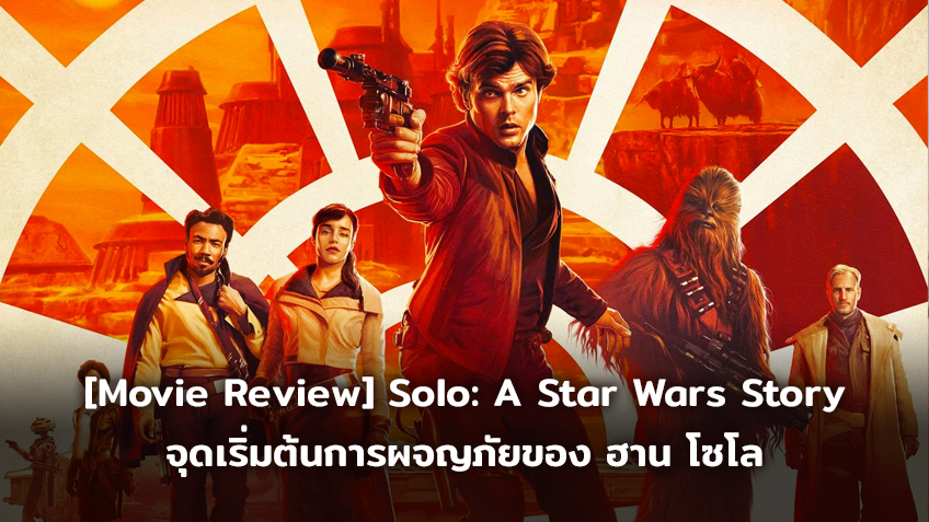 [Movie Review] Solo: A Star Wars Story จุดเริ่มต้นการผจญภัยของ ฮาน โซโล