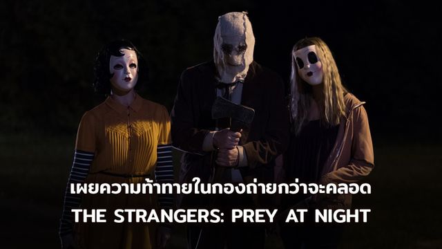 โปรดิวเซอร์ออกโรง! เผยความท้าทายในกองถ่ายกว่าจะคลอด THE STRANGERS: PREY AT NIGHT มาให้ประชาชนหลอน!