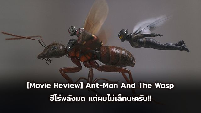 [Movie Review] Ant-Man And The Wasp ฮีโร่พลังมด แต่ผมไม่เล็กนะครับ!!