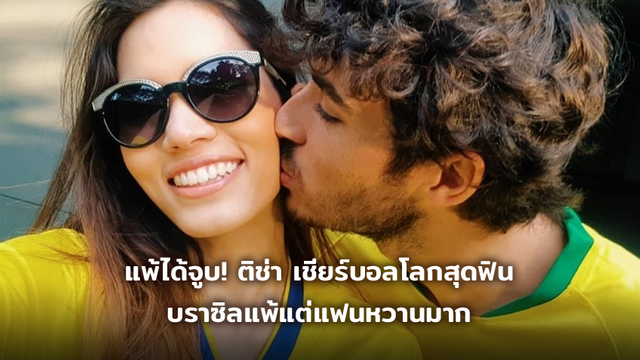 แพ้แต่ได้จูบ!! ติช่า เชียร์บอลโลกอย่างฟิน บราซิลแพ้ แต่แฟนหวานมาก!