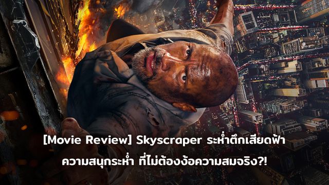 [Movie Review] Skyscraper ระห่ำตึกเสียดฟ้า ความสนุกที่ไม่ต้องง้อความสมจริง?!