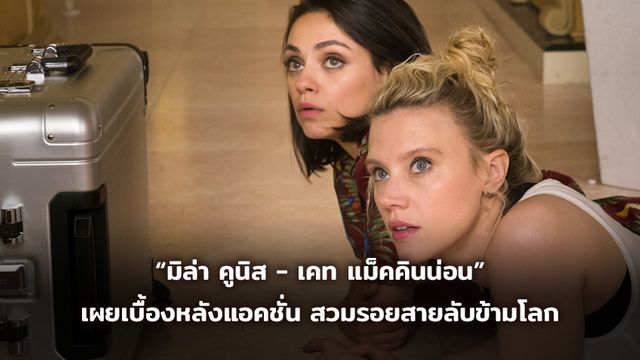 The Spy Who Dumped Me มันส์ลืมไม่ลง! คอนเฟิร์มจากปาก “มิล่า คูนิส-เคท แม็คคินน่อน” เผยเบื้องหลังแอคชั่นทุ่มสุดตัว สวมรอยสายลับข้ามโลก
