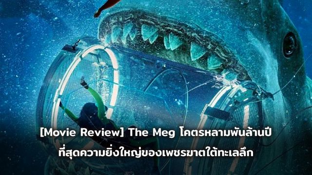 [Movie Review] The Meg โคตรหลามพันล้านปี ที่สุดความยิ่งใหญ่ของเพชรฆาตใต้ทะเลลึก