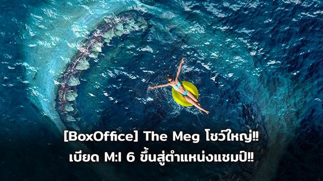 [BoxOffice] The Meg โชว์ใหญ่!! เบียด Mission: Impossible – Fallout ขึ้นสู่ตำแหน่งแชมป์!!