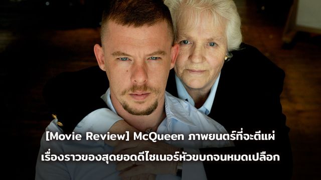 [Movie Review] McQueen ภาพยนตร์ที่จะตีแผ่ เรื่องราวของสุดยอดดีไซเนอร์หัวขบถจนหมดเปลือก