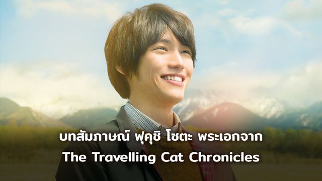 บทสัมภาษณ์ ฟุคุชิ โซตะ พระเอกจาก  The Travelling Cat Chronicles
