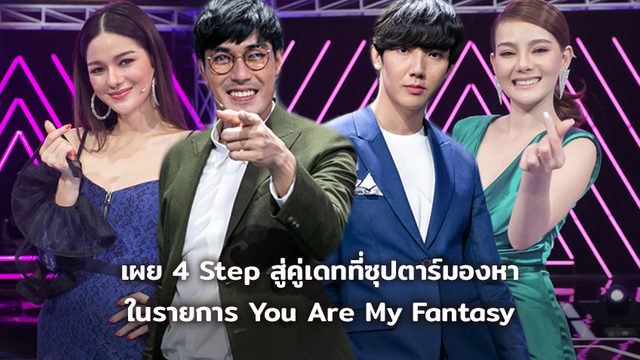 มากกว่าฝัน!! เผย 4 Step สู่คู่เดทที่ซุปตาร์มองหา ในรายการ You Are My Fantasy