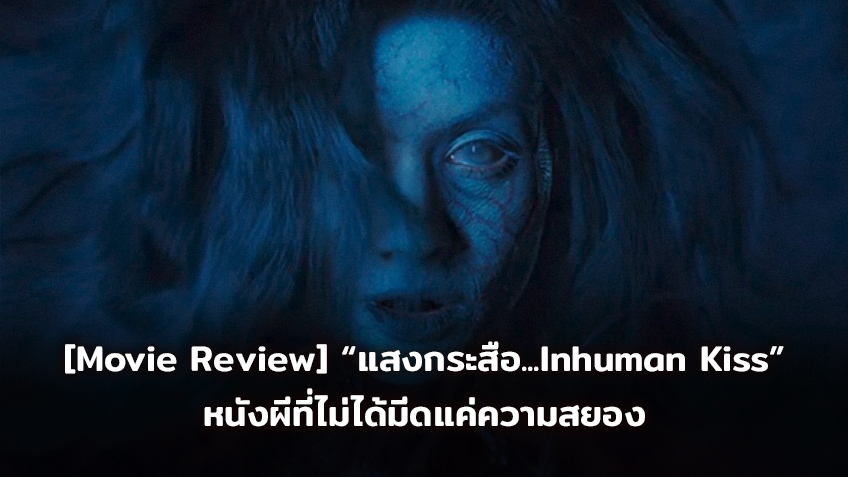 [Movie Review] แสงกระสือ...Inhuman Kiss หนังผีที่ไม่ได้มีดีที่ความสยอง