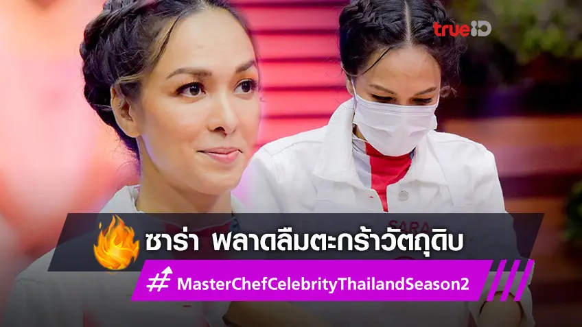 ลืมตะกร้าวัตถุดิบ! ซาร่า กลับบ้านคนที่ 3 ใน MasterChef Celebrity Thailand Season 2 (มีคลิป)