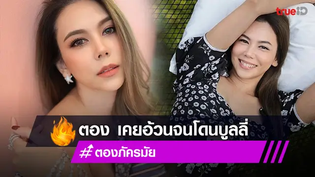 ตอง ภัครมัย ถูกบูลลี่หนักเรื่องอ้วน รับเคยพบหมอหลังคิดว่าป่วยซึมเศร้า (มีคลิป)