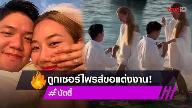 เจ้าสาวคนต่อไป!  "นัตตี้" ถูกแฟนหนุ่มเซอร์ไพรส์คุกเข่าขอแต่งงาน