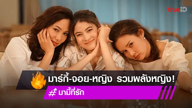 "มาร์กี้-จอย-หญิง" รวมพลังหญิงแกร่ง พร้อมไฟท์สุดพลังใน "มามี้ที่รัก"