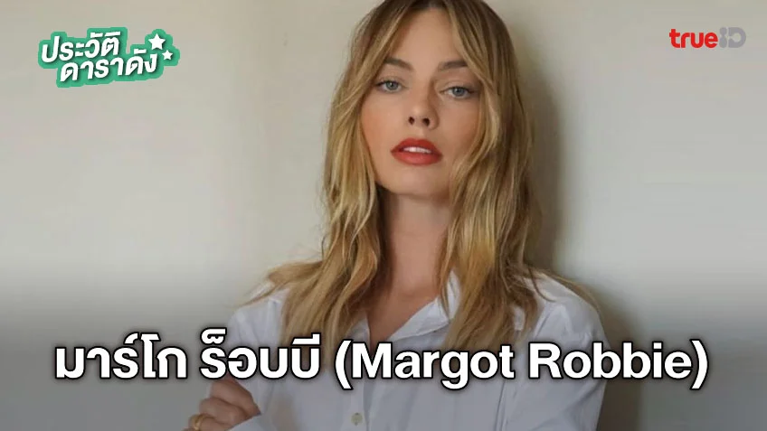 ประวัติ มาร์โก ร็อบบี (Margot Robbie) ผู้รับบท บาร์บี้ จากภาพยนตร์ Barbie