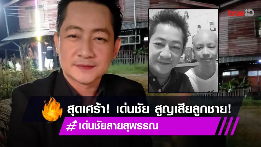 "เด่นชัย สายสุพรรณ" สูญเสียลูกชายวัย 15 ปี ด้วยโรคมะเร็งกระดูก