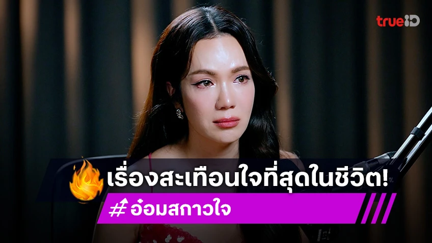 "อ๋อม สกาวใจ" เผยเหตุการณ์ที่ทำให้สะเทือนใจที่สุดในชีวิต