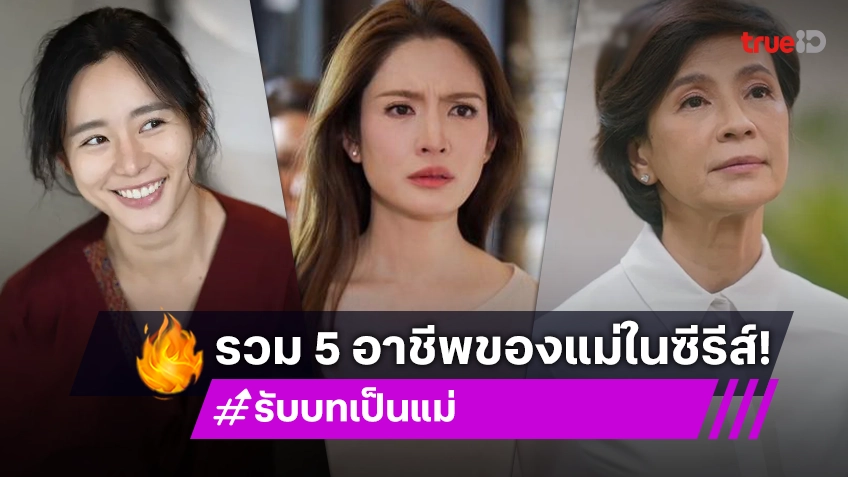 มัดรวม 5 อาชีพของแม่ ในละคร-ซีรีส์ไทยชื่อดัง บนทรูไอดี ดูแล้วมีพลังสู้ต่อ!