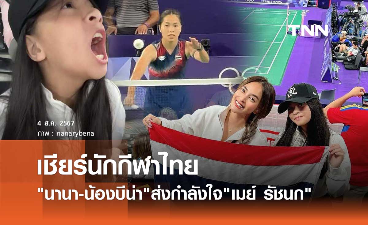 นานา-น้องบีน่า ส่งเสียงเชียร์ลั่นสนาม ให้กำลังใจ เมย์ รัชนก สู้ศึก โอลิมปิก 2024