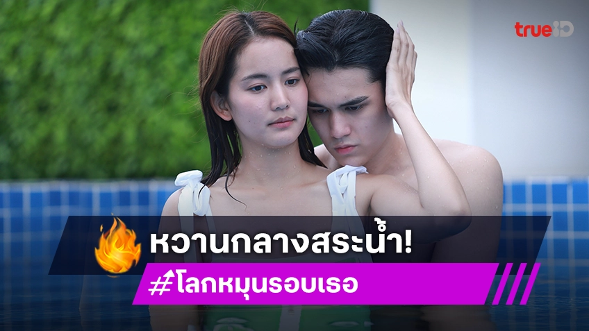 โลกหมุนรอบเธอ EP.5 : "เทศน์" โชว์หุ่นแซ่บ สวีท "โบว์" หวานกลางสระน้ำ