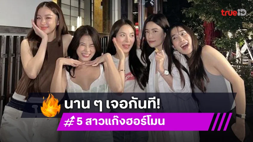 สวยทุกคน! 5 สาวแก๊ง “ฮอร์โมนวัยว้าวุ่น” รวมตัวกันด้วยความคิดถึง