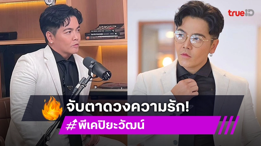 "พีเค ปิยะวัฒน์" มีเกณฑ์พบรักคนอายุน้อยกว่า "ต๊อกแต๊ก เอ4" ร่วมคอนเฟิร์ม