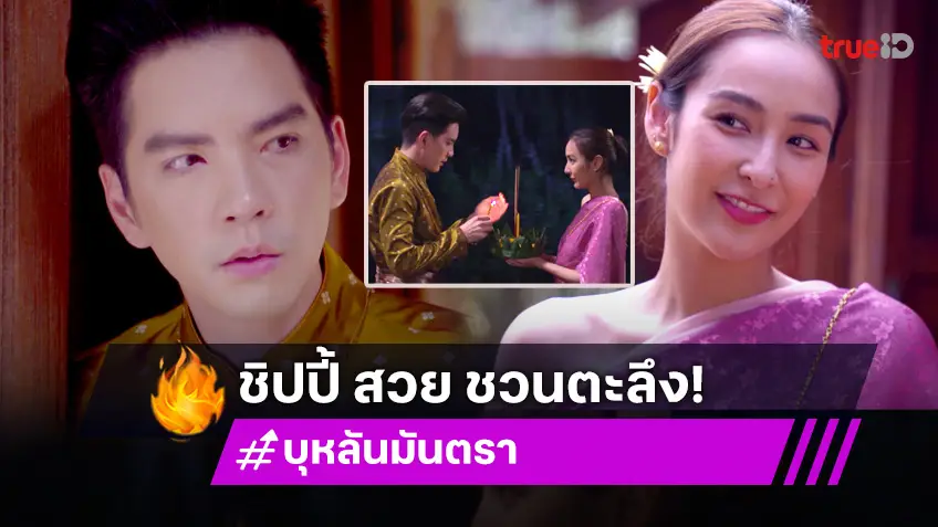 บุหลันมันตรา EP.22 : "นิว" ตะลึง "ชิปปี้" แปลงโฉม สวยจนต้องขอควงแขนไปลอยกระทง