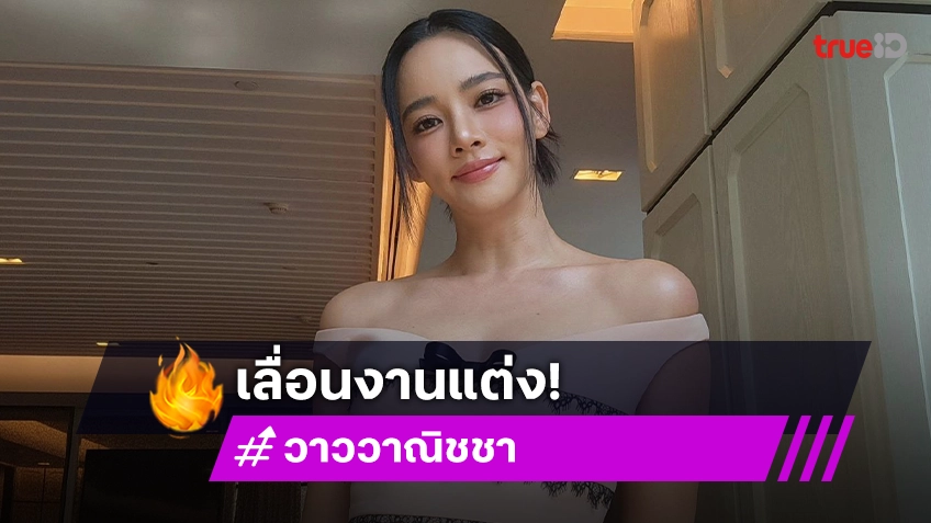 “วาววา” ยังรักกันดีกับแฟนหนุ่ม เผยสาเหตุเลื่อนงานแต่ง