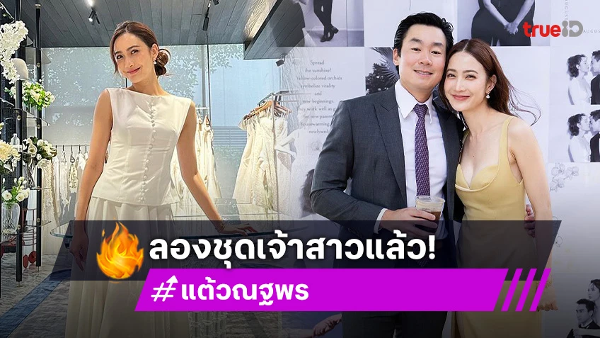 แต้ว ณฐพร ลองชุดเจ้าสาวแล้ว! เตรียมตัวเข้าประตูวิวาห์ ไฮโซประณัย