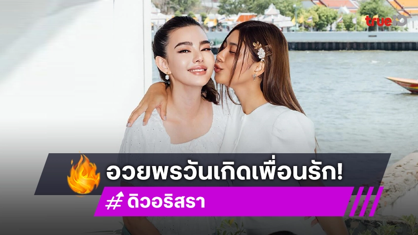 แก่ไปด้วยกันนะ! “ดิว อริสรา” อวยพรวันเกิดเพื่อนรัก “กุ๊บกิ๊บ” มิตรภาพยาวนาน 20 ปี