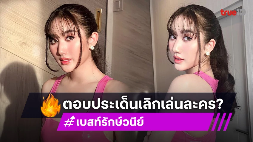 “เบสท์ รักษ์วนีย์” ตอบแล้ว เลิกเล่นละครจริงมั้ย?