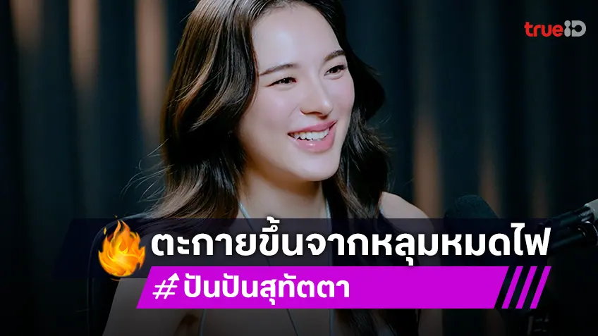 "ปันปัน สุทัตตา" เคยหมดไฟจนหยุดรับงาน ลั่น! ตอนนี้หนูไม่ได้ปิดกั้นเรื่องรัก