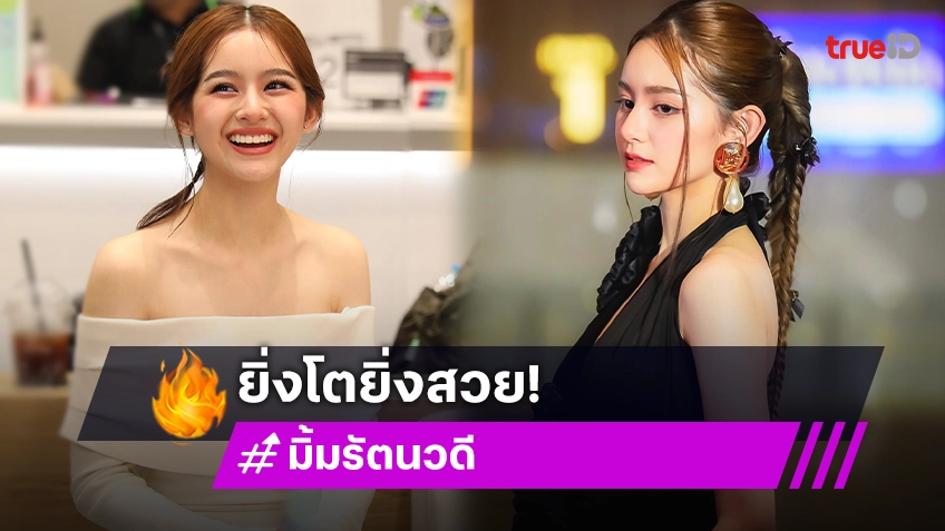 "มิ้ม รัตนวดี" ยิ่งโตยิ่งสวย ทุกผลงานผ่านความตั้งใจเสมอ