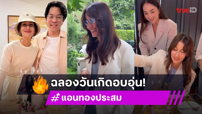 “แอน ทองประสม” วันเกิดปีนี้แสนอบอุ่น รวมทุกโมเมนต์ที่สำคัญ