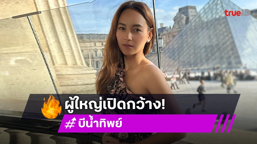 “บี น้ำทิพย์” ลั่นผู้ใหญ่เปิดกว้าง หลังโดดมาเล่นซีรีส์ช่อง 3