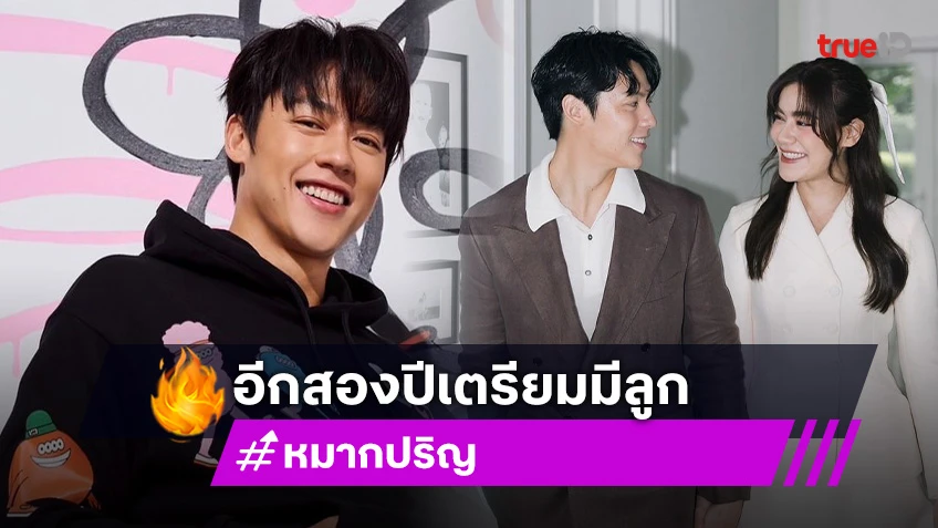 “หมาก ปริญ” แพลนอีกสองปีมีลูก เผยคิดชื่อไว้แล้วมีทั้งชายและหญิง