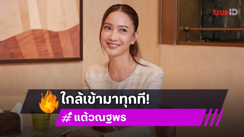 "แต้ว ณฐพร" เตรียมจัดงานแต่งสุดอบอุ่น พร้อมเผยเส้นทางรักและธุรกิจใหม่