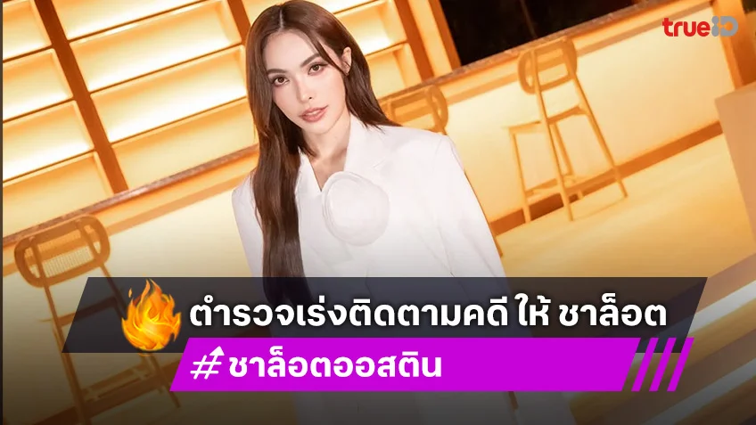 ตำรวจเร่งติดตามคดีคอลเซนเตอร์หลอก “ชาล็อต ออสติน” 4 ล้าน