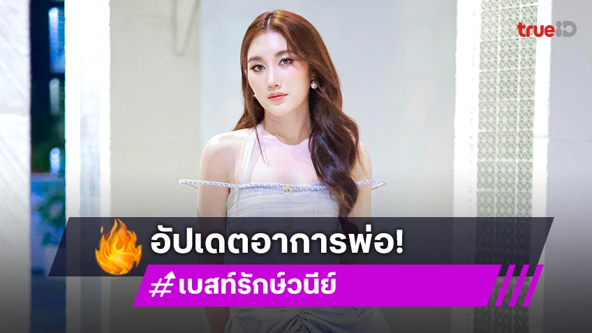 “เบสท์” อัปเดตอาการล่าสุด “สมรักษ์” ดูแลใกล้ชิด เผยพ่อไม่ได้ทำประกันเพราะคิดว่าตัวเองแข็งแรง