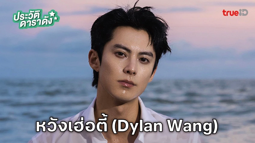 ประวัติ หวังเฮ่อตี้ (Wang Hedi) หรือ ดีแลน หวัง (Dylan Wang)