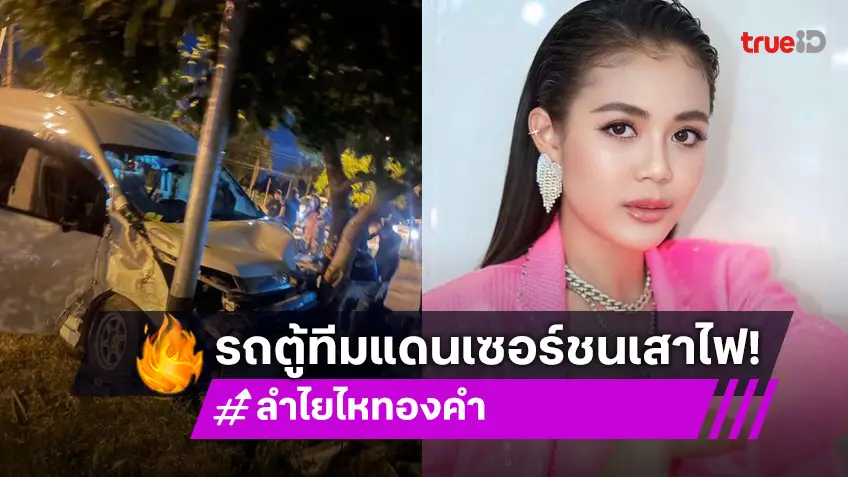 ด่วน! รถตู้ทีมแดนเซอร์ “ลำไย ไหทองคำ” เกิดอุบัติเหตุ