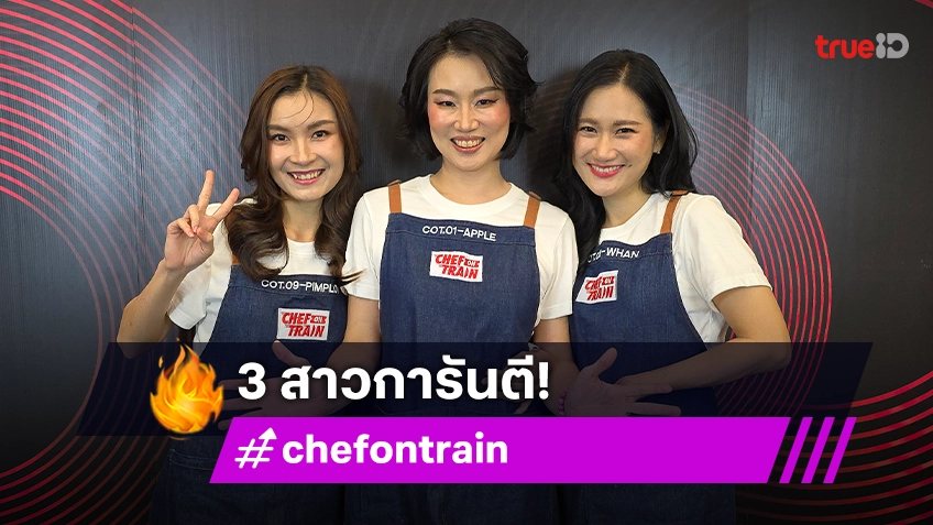 "พิมพลอย-แอปเปิ้ล-หวาน" การันตี "CHEF ON TRAIN" สนุก โหด มันส์