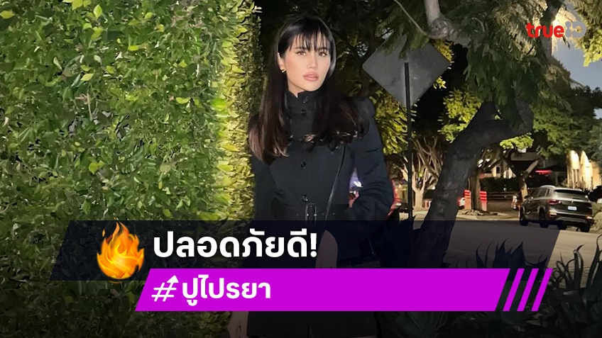 ปู ไปรยา อัปเดตปลอดภัยดี หลัง ไฟป่า โหมลามย่านบ้านพักในลอสแอนเจลิส