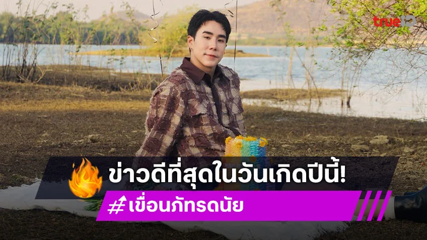 ปีนี้ 33 แล้ว “เขื่อน ภัทรดนัย” เผยข่าวดีที่สุดในวันเกิดปีนี้