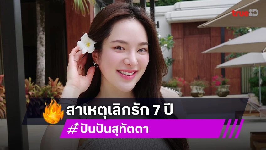 “ปันปัน” เปิดใจสาเหตุเลิกแฟนธุรกิจที่คบกันมา 7 ปี ลั่นถ้าเจอในเวลาที่เหมาะสมอาจไปได้ไกลกว่านี้