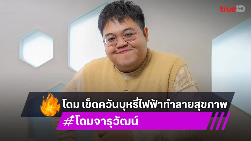 "โดม จารุวัฒน์" รักชีวิตมากพอ ต้องกล้าปกป้องตัวเอง เข็ดหนักควันบุหรี่ไฟฟ้า ภัยเงียบที่ทำลายสุขภาพ