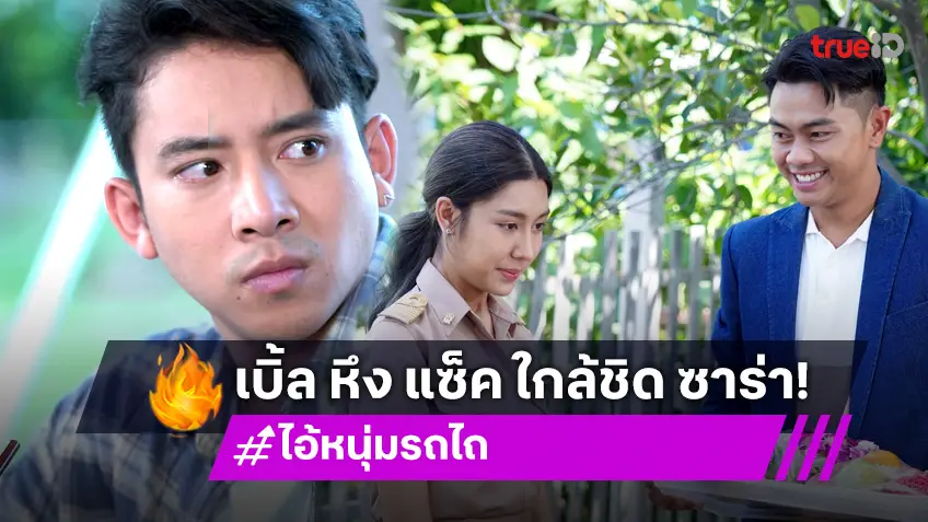 ไอ้หนุ่มรถไถ EP.26 : "เบิ้ล ปทุมราช" หึงแรงจ้องเขม่น "แซ็ค ชุมแพ" ส่วน "ซาร่า"  กุมขมับ เพราะความสวยเป็นเหตุ